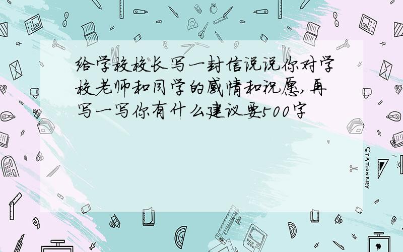 给学校校长写一封信说说你对学校老师和同学的感情和祝愿,再写一写你有什么建议要500字