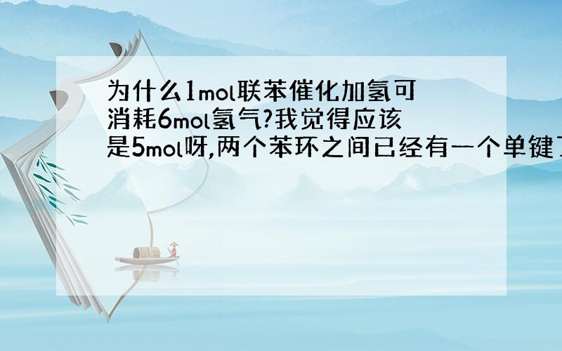 为什么1mol联苯催化加氢可消耗6mol氢气?我觉得应该是5mol呀,两个苯环之间已经有一个单键了