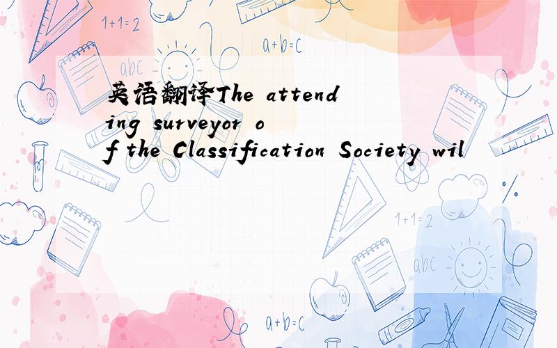 英语翻译The attending surveyor of the Classification Society wil