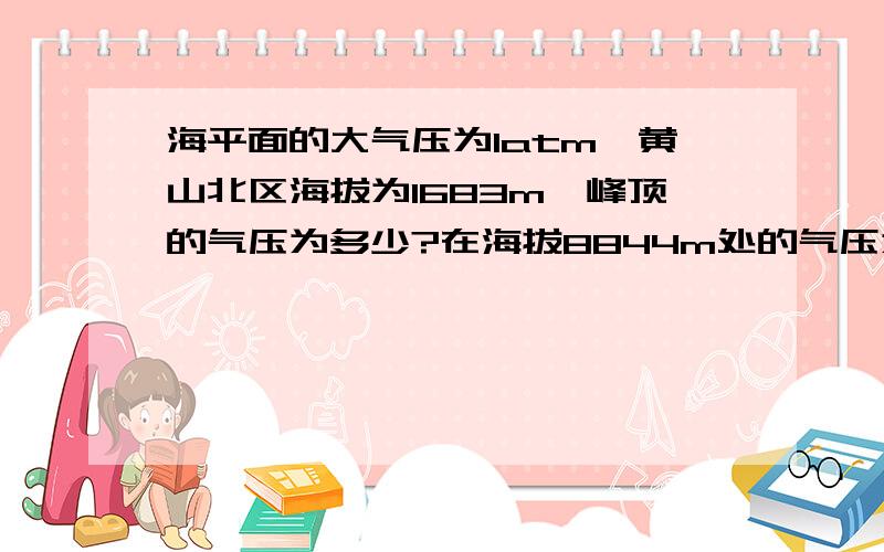 海平面的大气压为1atm,黄山北区海拔为1683m,峰顶的气压为多少?在海拔8844m处的气压为多少?