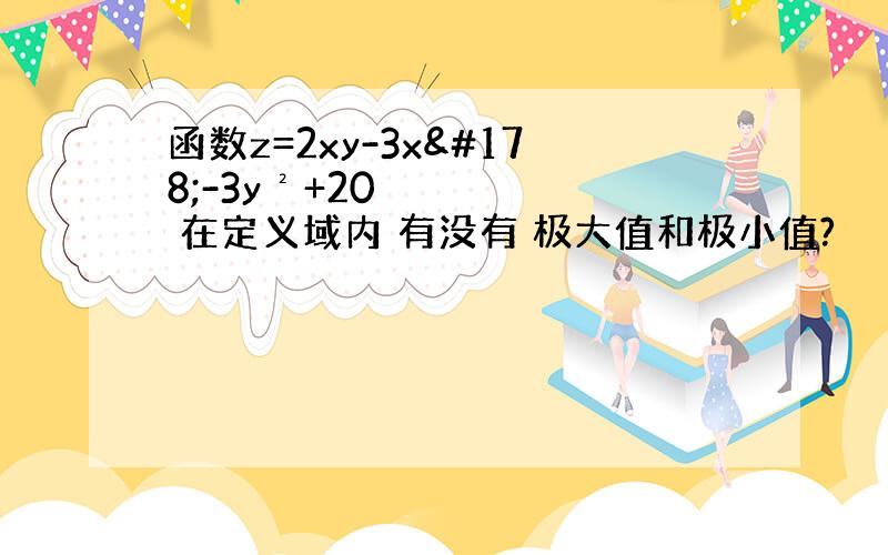 函数z=2xy-3x²-3y²+20 在定义域内 有没有 极大值和极小值?