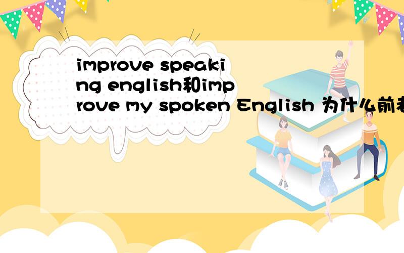 improve speaking english和improve my spoken English 为什么前者可以sp