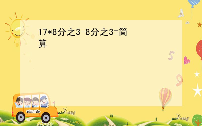 17*8分之3-8分之3=简算