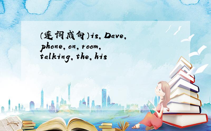 （连词成句）is,Dave,phone,on,room,talking,the,his