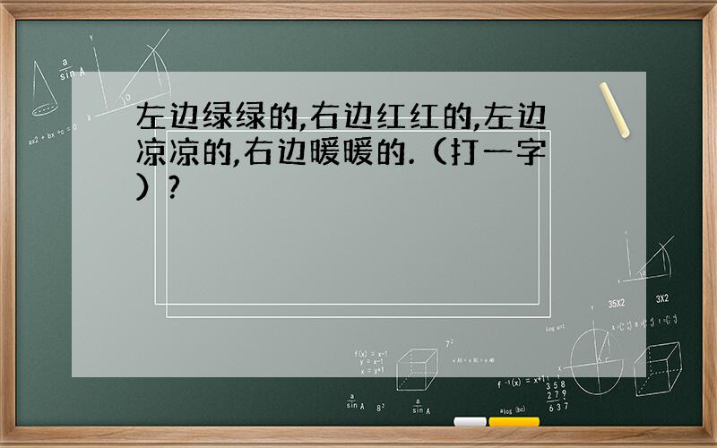 左边绿绿的,右边红红的,左边凉凉的,右边暖暖的.（打一字）?