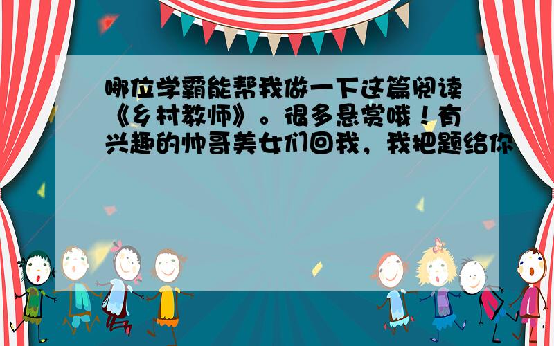 哪位学霸能帮我做一下这篇阅读《乡村教师》。很多悬赏哦！有兴趣的帅哥美女们回我，我把题给你