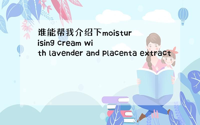 谁能帮我介绍下moisturising cream with lavender and placenta extract