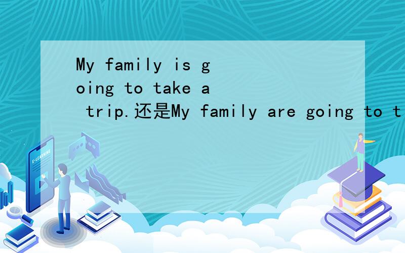 My family is going to take a trip.还是My family are going to t