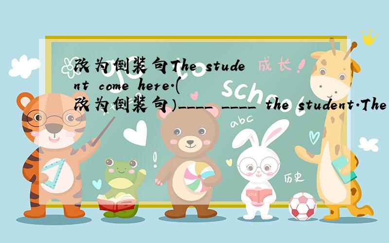 改为倒装句The student come here.(改为倒装句）____ ____ the student.The