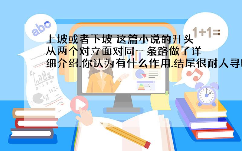 上坡或者下坡 这篇小说的开头从两个对立面对同一条路做了详细介绍.你认为有什么作用.结尾很耐人寻味,“我对皮夹克非常不满,