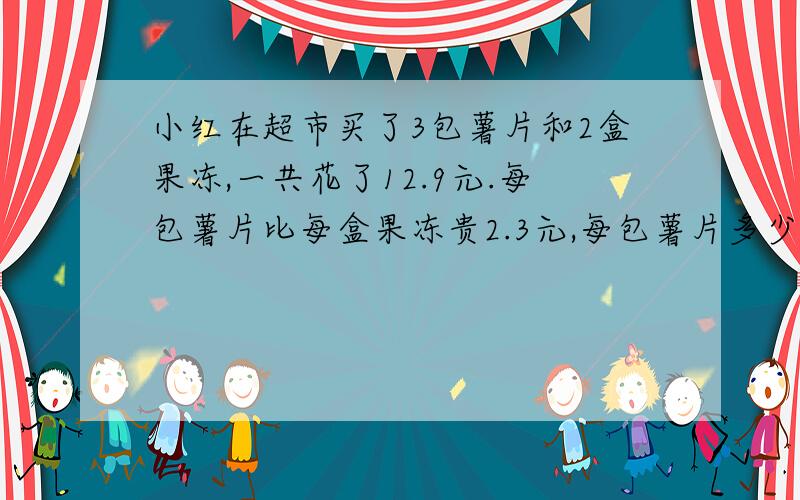 小红在超市买了3包薯片和2盒果冻,一共花了12.9元.每包薯片比每盒果冻贵2.3元,每包薯片多少元?用方程解