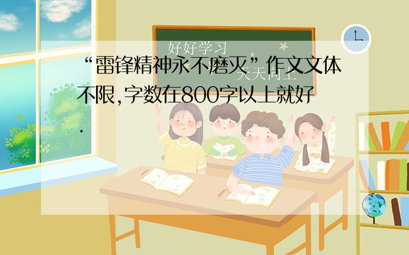 “雷锋精神永不磨灭”作文文体不限,字数在800字以上就好.