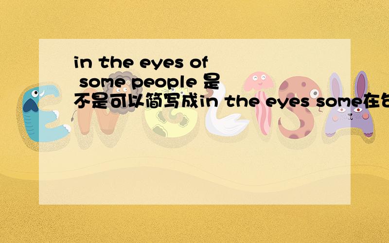 in the eyes of some people 是不是可以简写成in the eyes some在句中做插入语?求