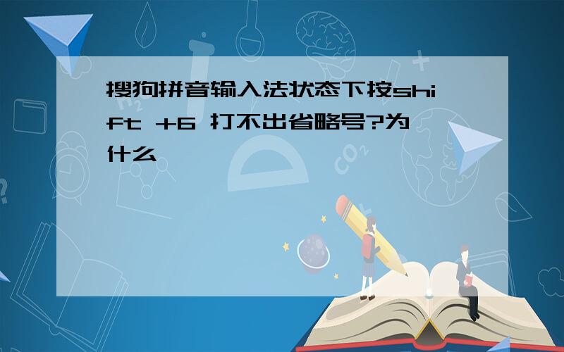 搜狗拼音输入法状态下按shift +6 打不出省略号?为什么,