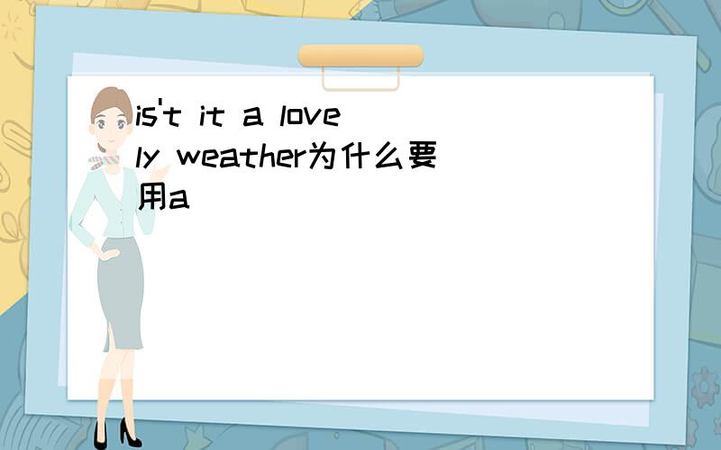 is't it a lovely weather为什么要用a