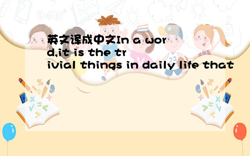 英文译成中文In a word,it is the trivial things in daily life that