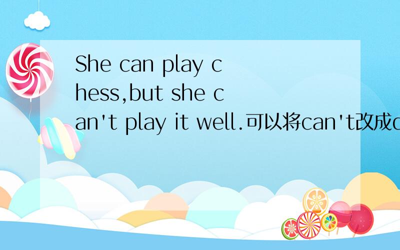 She can play chess,but she can't play it well.可以将can't改成does