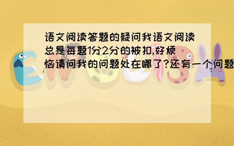 语文阅读答题的疑问我语文阅读总是每题1分2分的被扣,好烦恼请问我的问题处在哪了?还有一个问题：答题时,生动形象,通俗易懂