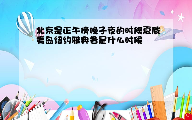 北京是正午傍晚子夜的时候夏威夷岛纽约雅典各是什么时候