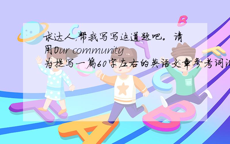 求达人，帮我写写这道题吧。请用Our community为提写一篇60字左右的英语文章参考词汇convenient方便的