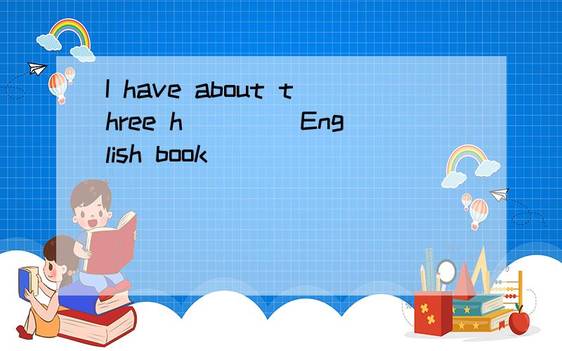 I have about three h____ English book