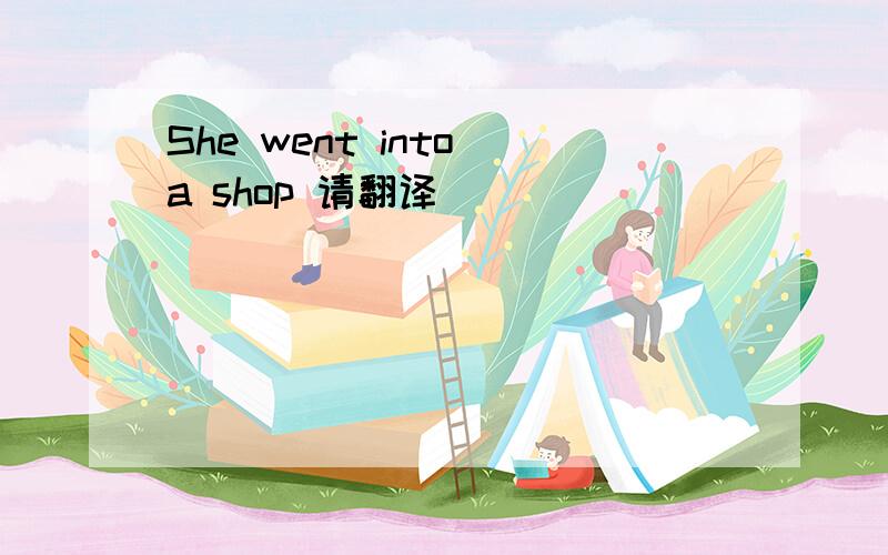 She went into a shop 请翻译