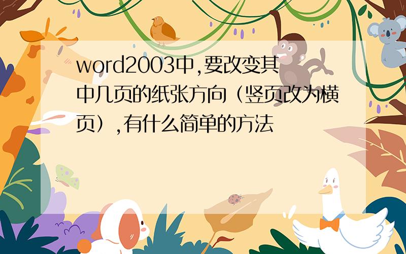 word2003中,要改变其中几页的纸张方向（竖页改为横页）,有什么简单的方法