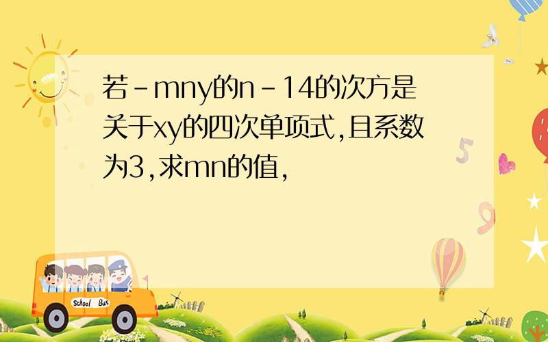 若-mny的n-14的次方是关于xy的四次单项式,且系数为3,求mn的值,