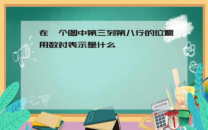 在一个图中第三列第八行的位置用数对表示是什么