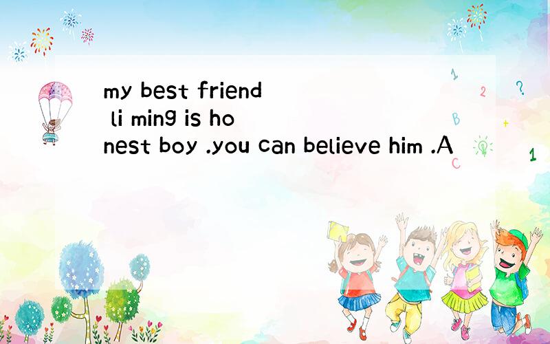 my best friend li ming is honest boy .you can believe him .A