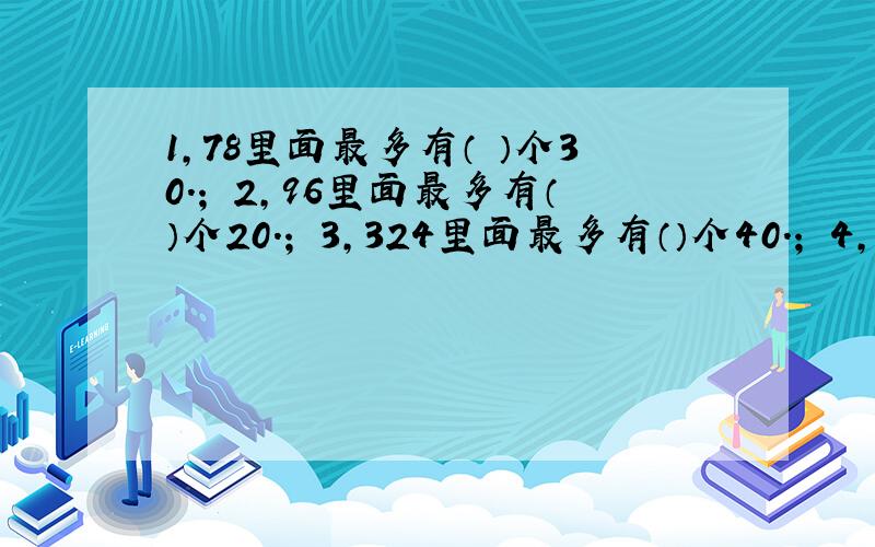 1,78里面最多有（ ）个30.； 2,96里面最多有（）个20.； 3,324里面最多有（）个40.； 4,472里面