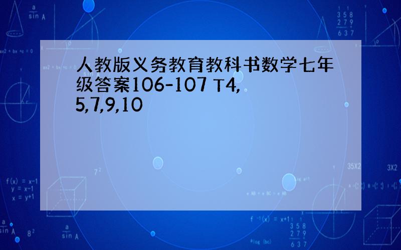 人教版义务教育教科书数学七年级答案106-107 T4,5,7,9,10