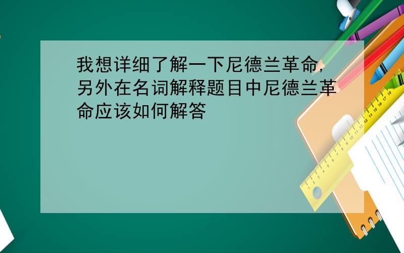 我想详细了解一下尼德兰革命,另外在名词解释题目中尼德兰革命应该如何解答