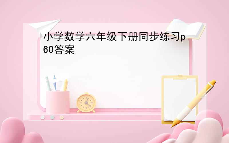 小学数学六年级下册同步练习p60答案