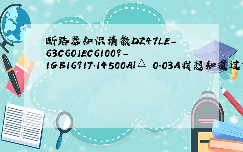 断路器知识请教DZ47LE-63C60IEC61009-1GB16917.14500Al△ 0.03A我想知道过载达到多