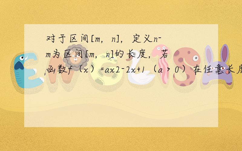 对于区间[m，n]，定义n-m为区间[m，n]的长度，若函数f（x）=ax2-2x+1（a＞0）在任意长度为2的闭区间上