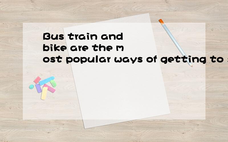 Bus train and bike are the most popular ways of getting to s