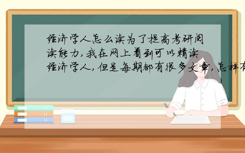 经济学人怎么读为了提高考研阅读能力,我在网上看到可以精读经济学人,但是每期都有很多文章,怎样有选择性的读呢?读的时候应该