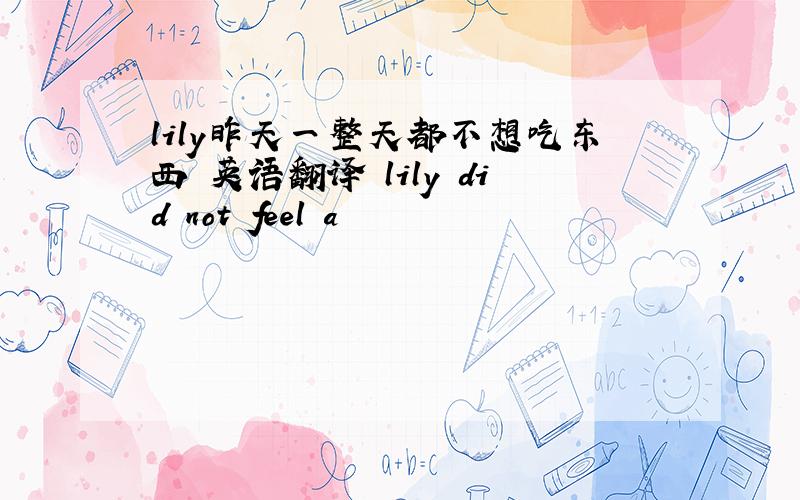 lily昨天一整天都不想吃东西 英语翻译 lily did not feel a