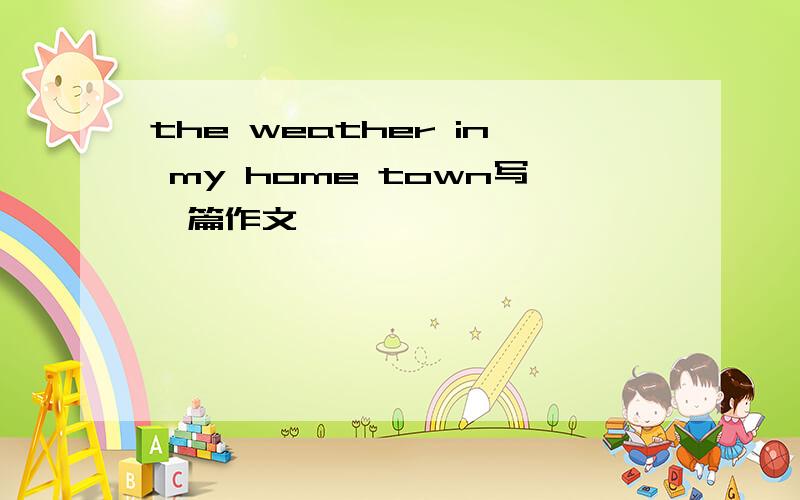 the weather in my home town写一篇作文