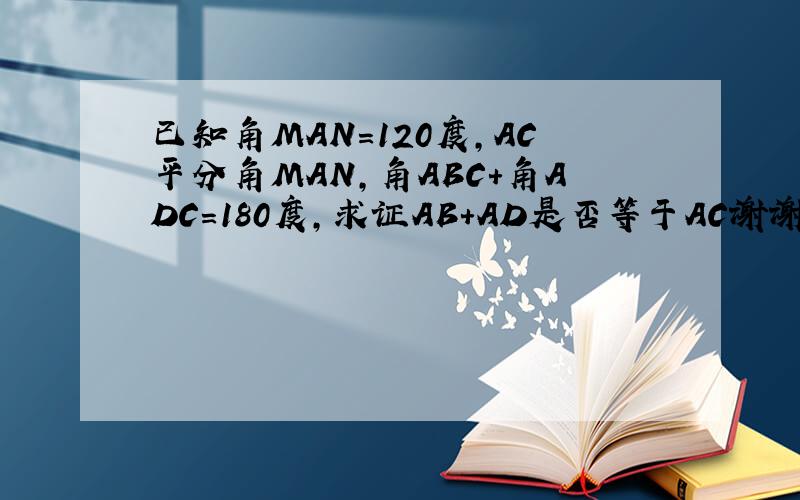 已知角MAN=120度,AC平分角MAN,角ABC+角ADC=180度,求证AB+AD是否等于AC谢谢了,