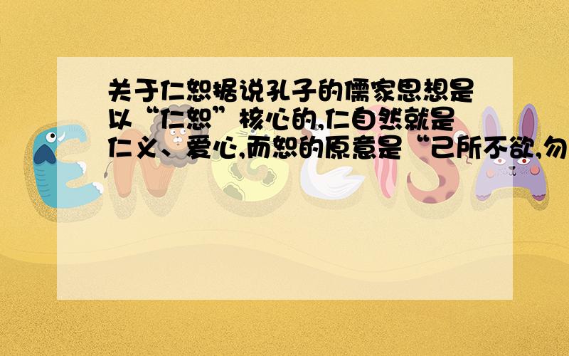 关于仁恕据说孔子的儒家思想是以“仁恕”核心的,仁自然就是仁义、爱心,而恕的原意是“己所不欲,勿施于人”,而于丹解释说也是