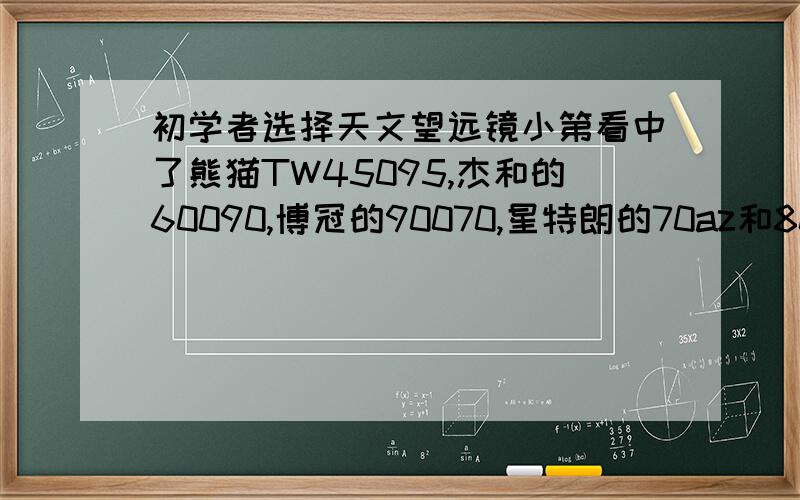 初学者选择天文望远镜小第看中了熊猫TW45095,杰和的60090,博冠的90070,星特朗的70az和80eq哪款更适