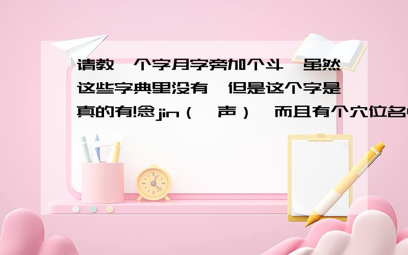 请教一个字月字旁加个斗,虽然这些字典里没有,但是这个字是真的有!念jin（一声）,而且有个穴位名中有