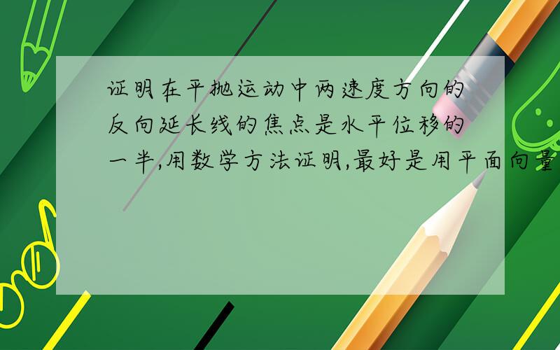 证明在平抛运动中两速度方向的反向延长线的焦点是水平位移的一半,用数学方法证明,最好是用平面向量