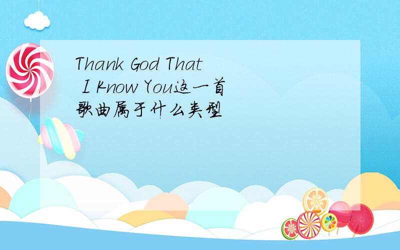 Thank God That I Know You这一首歌曲属于什么类型