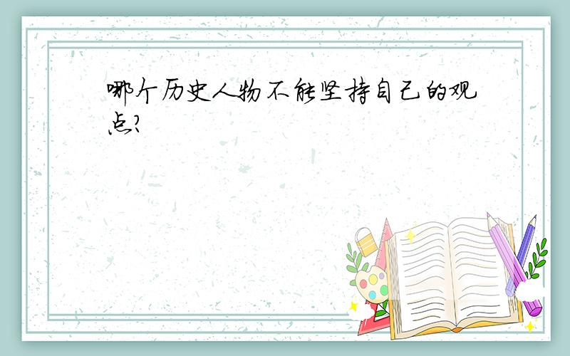 哪个历史人物不能坚持自己的观点?