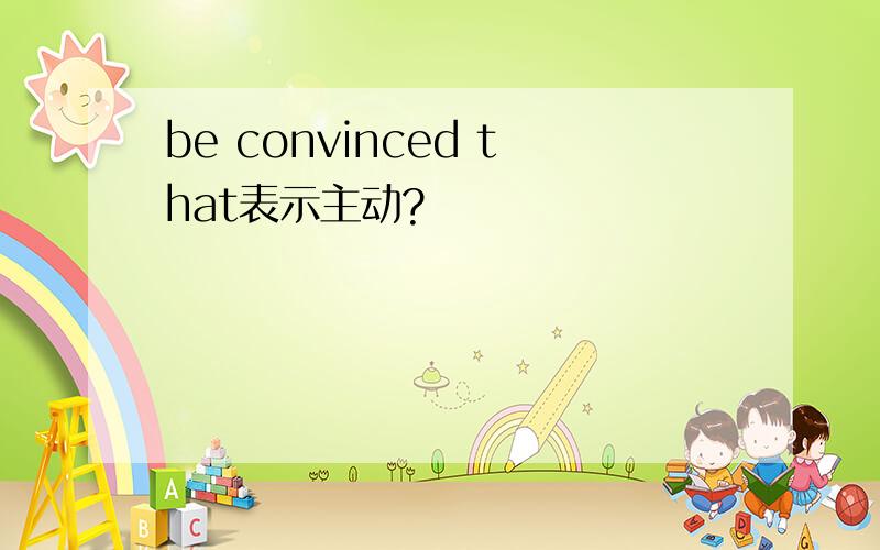 be convinced that表示主动?