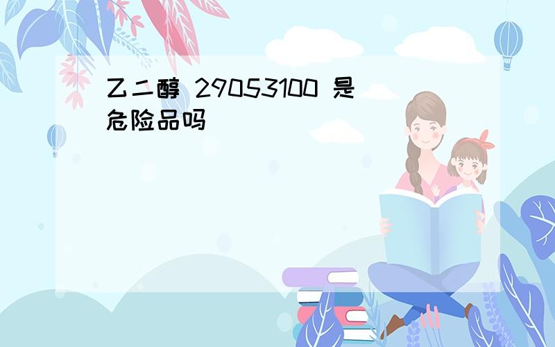 乙二醇 29053100 是危险品吗