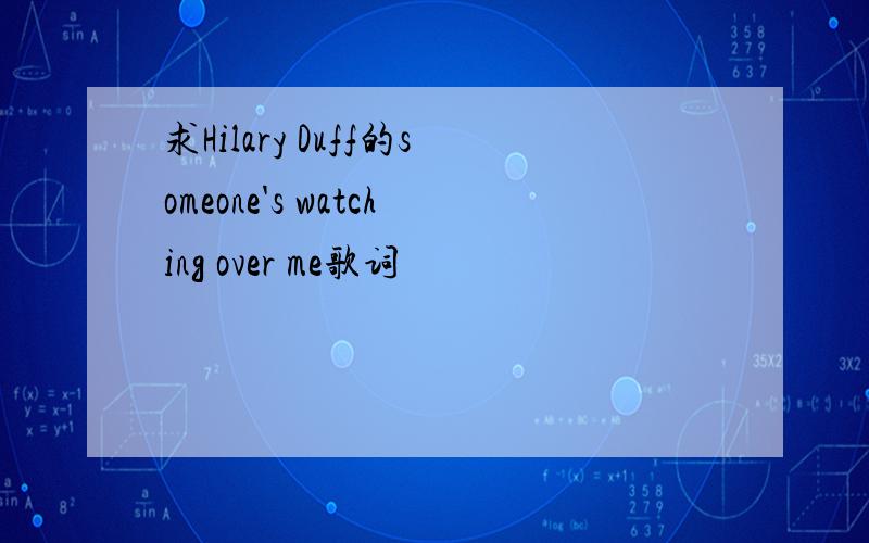 求Hilary Duff的someone's watching over me歌词